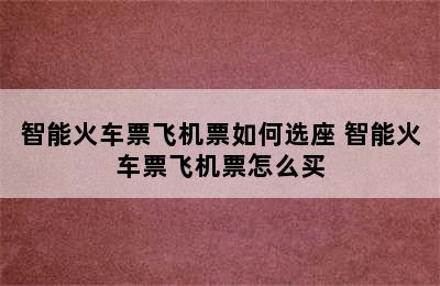 智能火车票飞机票如何选座 智能火车票飞机票怎么买